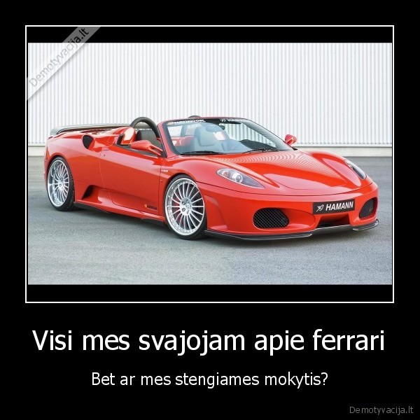 Visi mes svajojam apie ferrari - Bet ar mes stengiames mokytis?