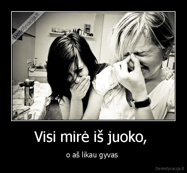 Visi mirė iš juoko,  - o aš likau gyvas 