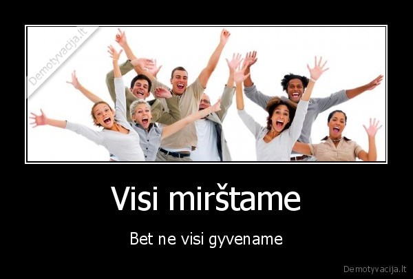 Visi mirštame - Bet ne visi gyvename