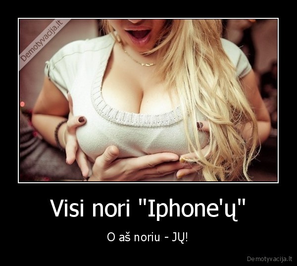 Visi nori "Iphone'ų" - O aš noriu - JŲ!