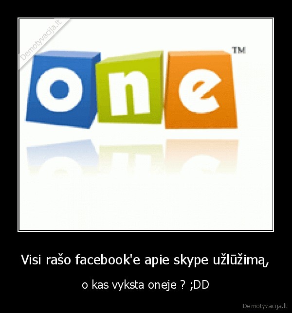 Visi rašo facebook'e apie skype užlūžimą, - o kas vyksta oneje ? ;DD