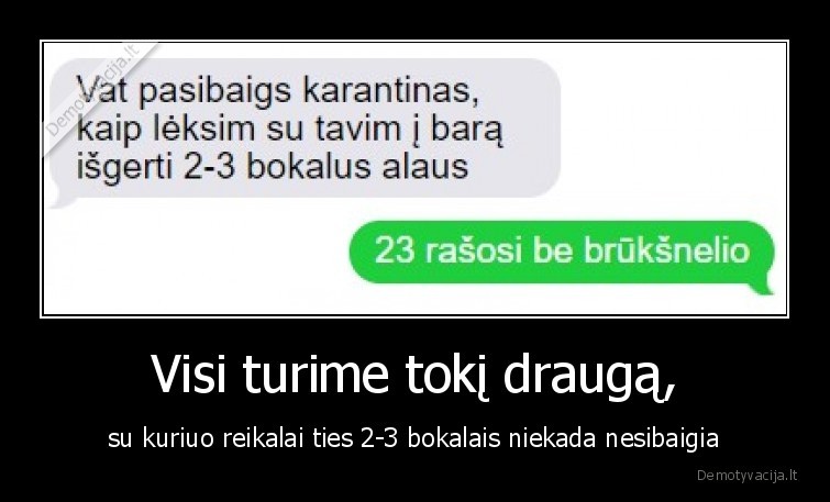 Visi turime tokį draugą, - su kuriuo reikalai ties 2-3 bokalais niekada nesibaigia