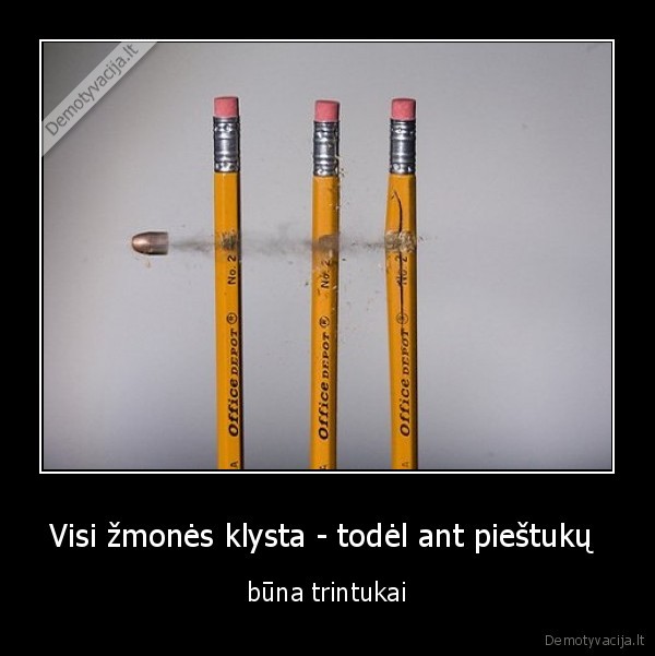 Visi žmonės klysta - todėl ant pieštukų  - būna trintukai