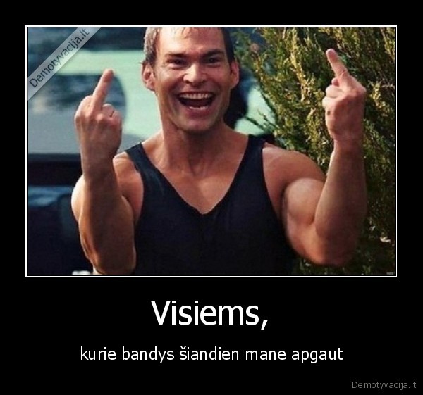 Visiems, - kurie bandys šiandien mane apgaut