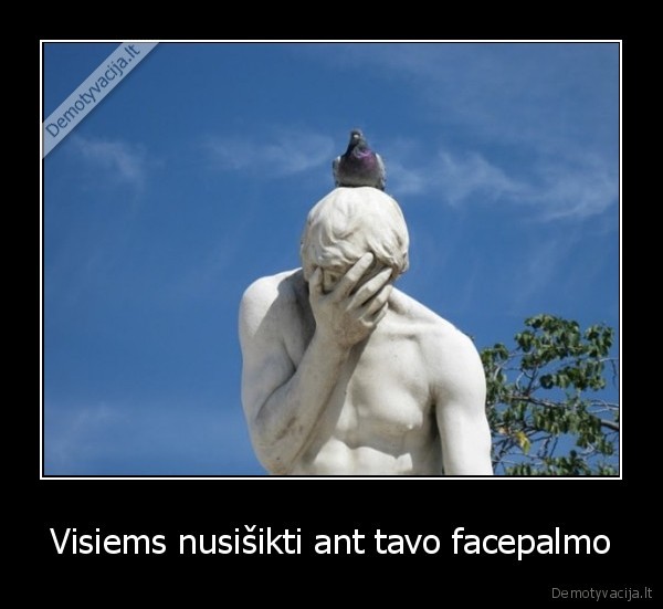 Visiems nusišikti ant tavo facepalmo - 