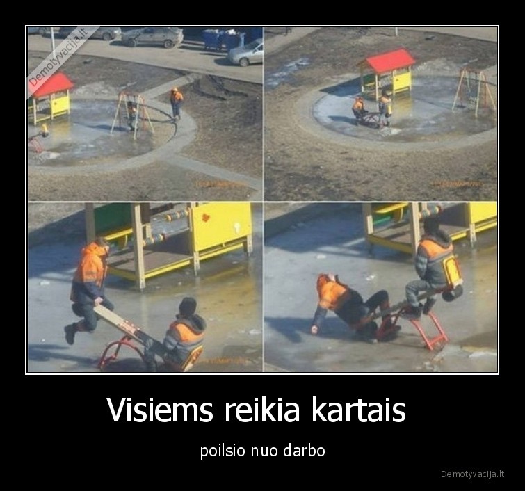 Visiems reikia kartais  - poilsio nuo darbo