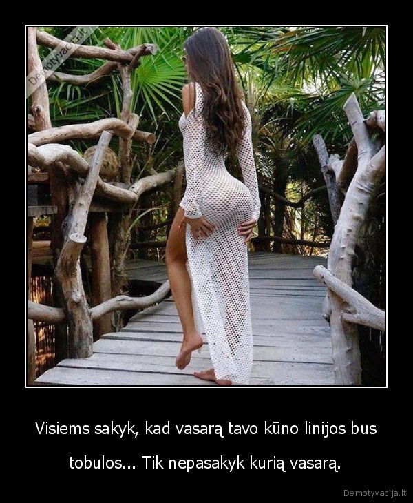 Visiems sakyk, kad vasarą tavo kūno linijos bus - tobulos... Tik nepasakyk kurią vasarą.