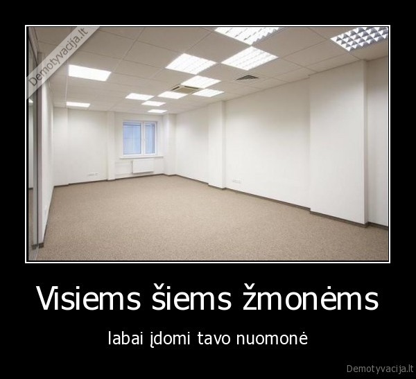 Visiems šiems žmonėms - labai įdomi tavo nuomonė