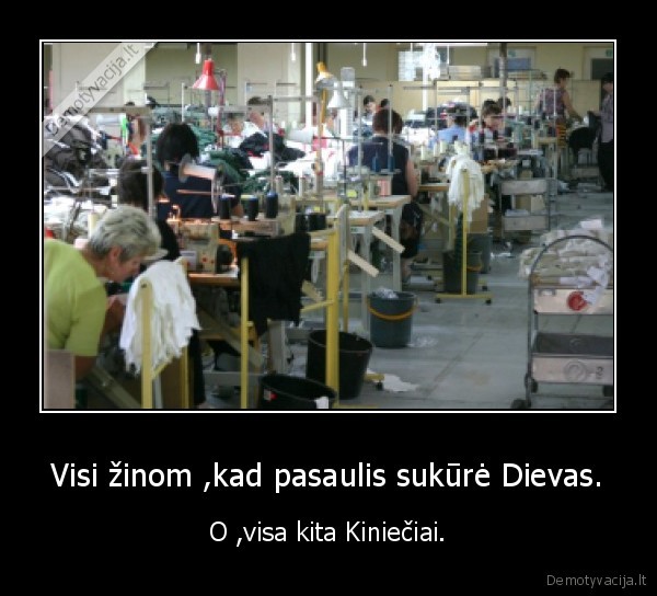 Visi žinom ,kad pasaulis sukūrė Dievas. - O ,visa kita Kiniečiai.