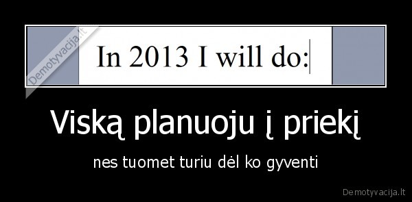 Viską planuoju į priekį - nes tuomet turiu dėl ko gyventi