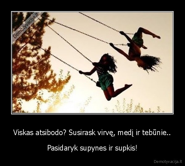 Viskas atsibodo? Susirask virvę, medį ir tebūnie.. - Pasidaryk supynes ir supkis!