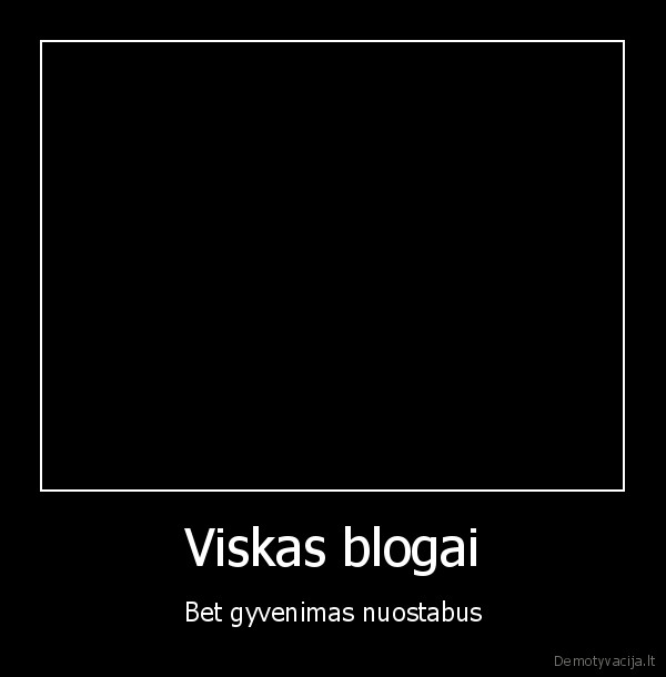 Viskas blogai - Bet gyvenimas nuostabus