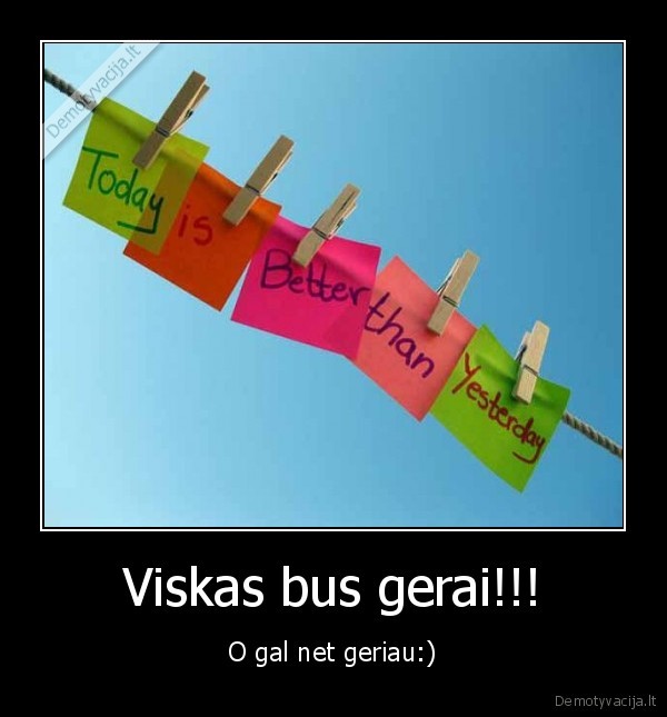 Viskas bus gerai!!! - O gal net geriau:)