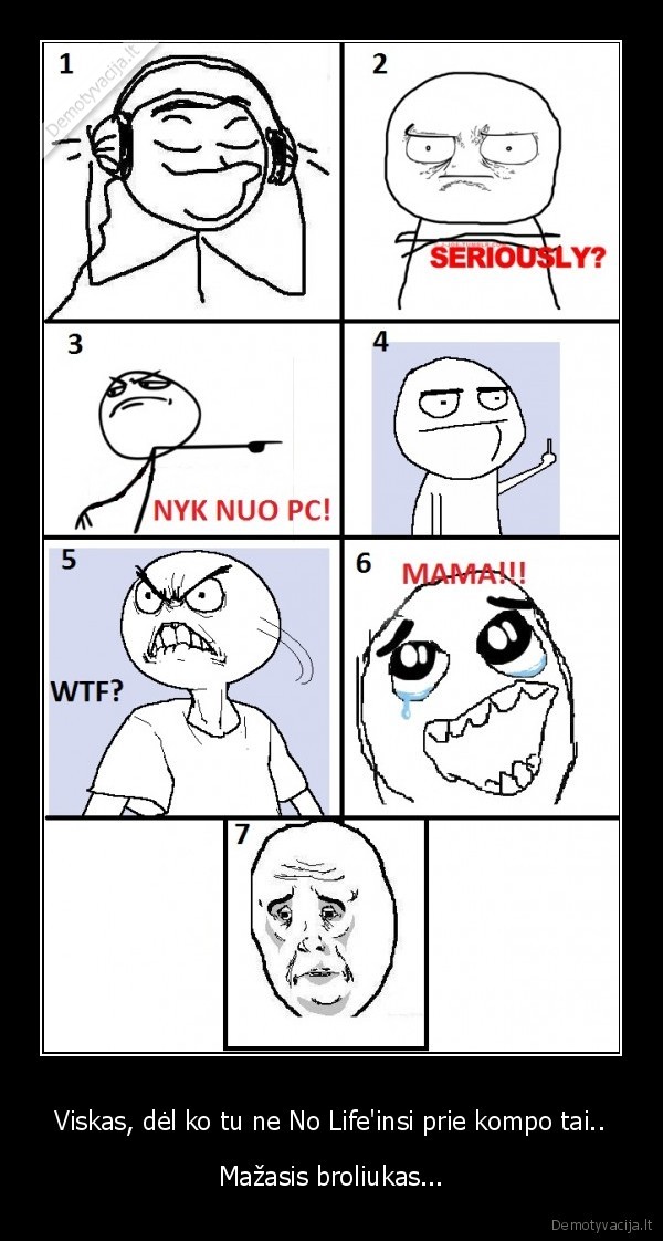 Viskas, dėl ko tu ne No Life'insi prie kompo tai.. - Mažasis broliukas...