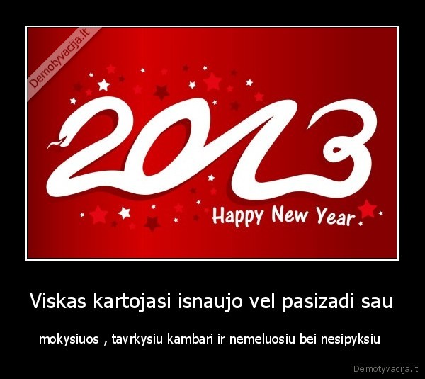 Viskas kartojasi isnaujo vel pasizadi sau - mokysiuos , tavrkysiu kambari ir nemeluosiu bei nesipyksiu 