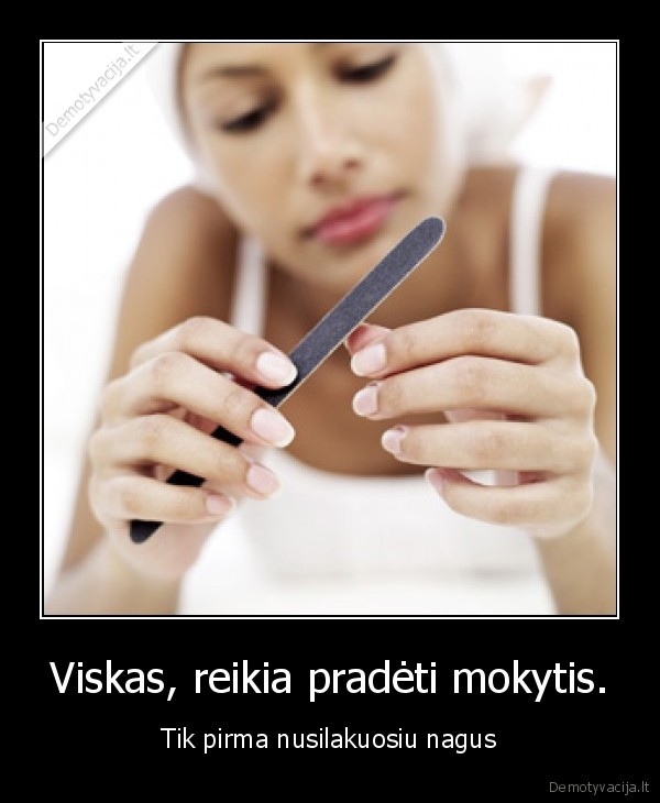 Viskas, reikia pradėti mokytis. - Tik pirma nusilakuosiu nagus