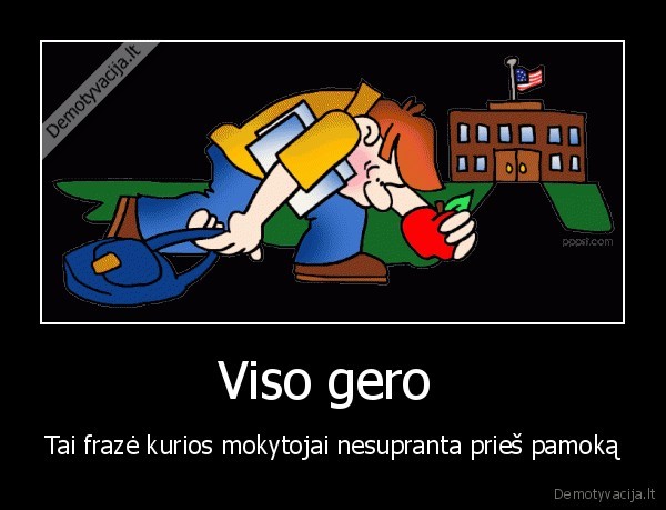 Viso gero  - Tai frazė kurios mokytojai nesupranta prieš pamoką