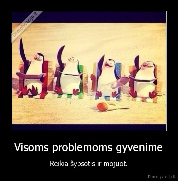 Visoms problemoms gyvenime - Reikia šypsotis ir mojuot.