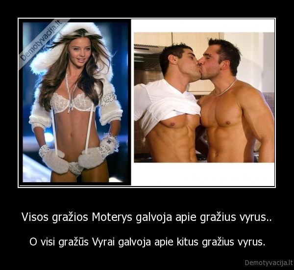 Visos gražios Moterys galvoja apie gražius vyrus.. - O visi gražūs Vyrai galvoja apie kitus gražius vyrus.