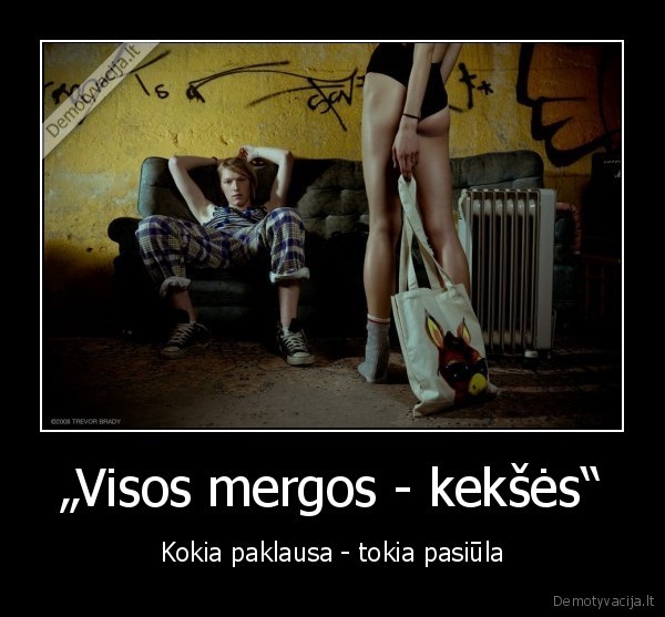 „Visos mergos - kekšės“ - Kokia paklausa - tokia pasiūla