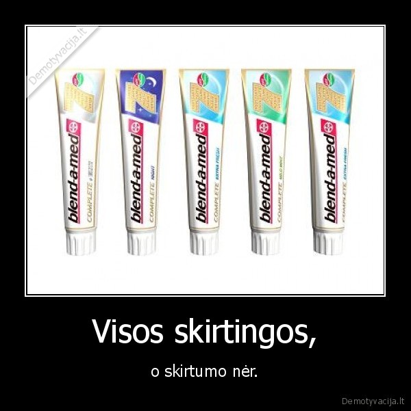 Visos skirtingos, - o skirtumo nėr.