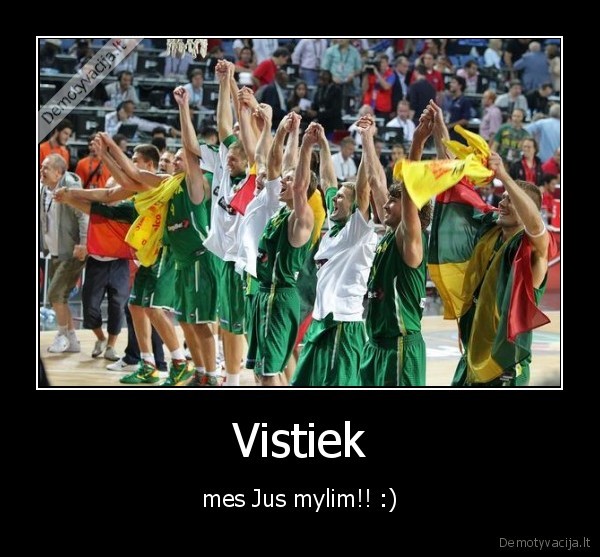 Vistiek - mes Jus mylim!! :)