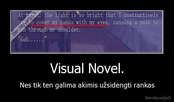 Visual Novel. - Nes tik ten galima akimis užsidengti rankas