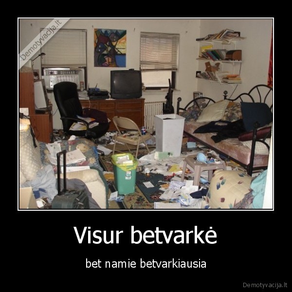 Visur betvarkė - bet namie betvarkiausia