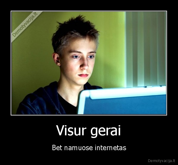 Visur gerai - Bet namuose internetas