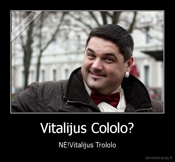Vitalijus Cololo? - NĖ!Vitalijus Trololo