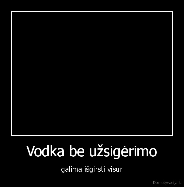 Vodka be užsigėrimo - galima išgirsti visur