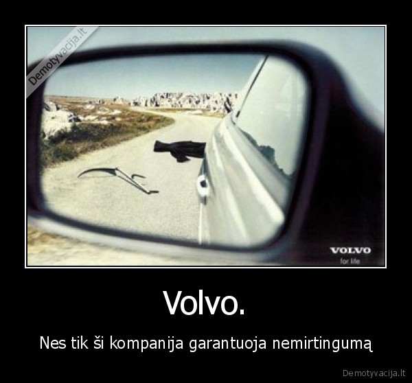 Volvo. - Nes tik ši kompanija garantuoja nemirtingumą