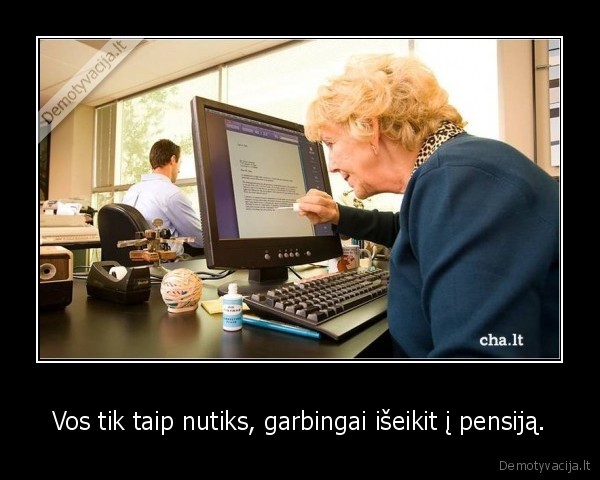 Vos tik taip nutiks, garbingai išeikit į pensiją. - 