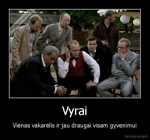 Vyrai - Vienas vakarėlis ir jau draugai visam gyvenimui