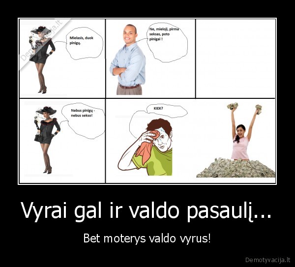 Vyrai gal ir valdo pasaulį... - Bet moterys valdo vyrus!