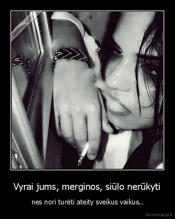 Vyrai jums, merginos, siūlo nerūkyti - nes nori turėti ateity sveikus vaikus..