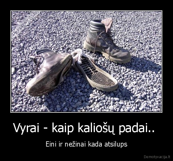 Vyrai - kaip kaliošų padai..  - Eini ir nežinai kada atsilups