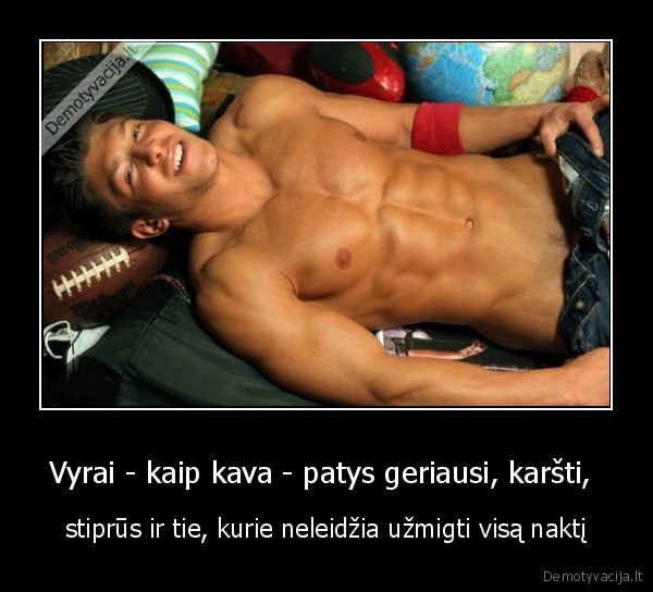Vyrai - kaip kava - patys geriausi, karšti,  - stiprūs ir tie, kurie neleidžia užmigti visą naktį