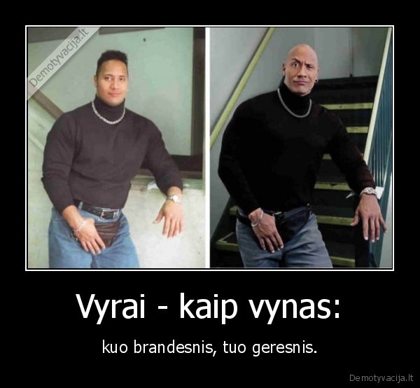 Vyrai - kaip vynas: - kuo brandesnis, tuo geresnis.