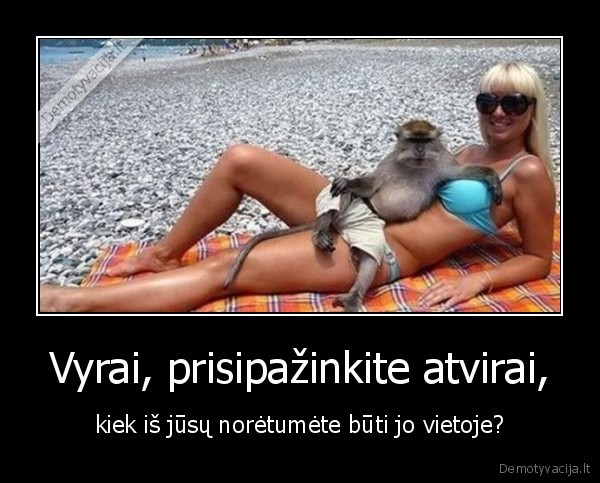 Vyrai, prisipažinkite atvirai, - kiek iš jūsų norėtumėte būti jo vietoje?