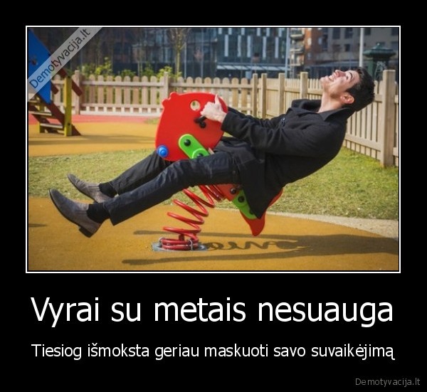 Vyrai su metais nesuauga - Tiesiog išmoksta geriau maskuoti savo suvaikėjimą