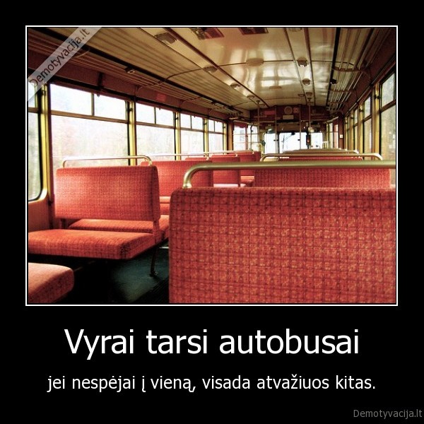 Vyrai tarsi autobusai - jei nespėjai į vieną, visada atvažiuos kitas.