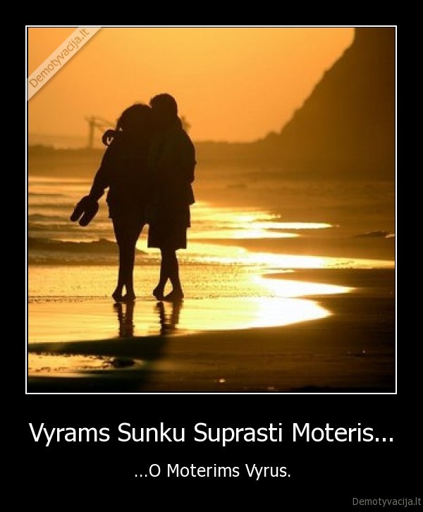 Vyrams Sunku Suprasti Moteris... - ...O Moterims Vyrus.