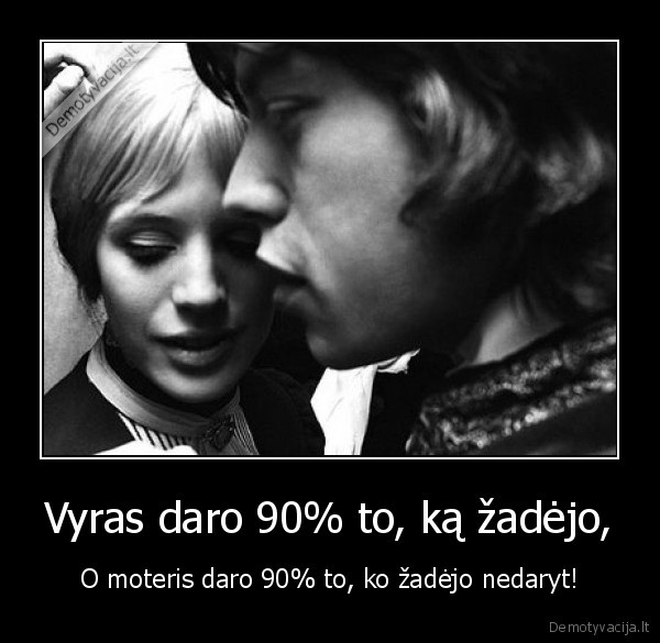 Vyras daro 90% to, ką žadėjo, - O moteris daro 90% to, ko žadėjo nedaryt!