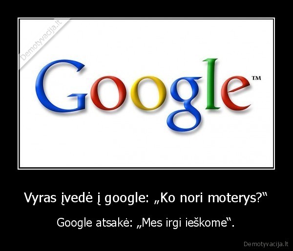 Vyras įvedė į google: „Ko nori moterys?“ - Google atsakė: „Mes irgi ieškome“.