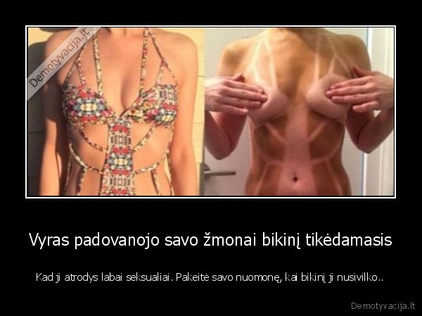 Vyras padovanojo savo žmonai bikinį tikėdamasis - Kad ji atrodys labai seksualiai. Pakeitė savo nuomonę, kai bikinį ji nusivilko..