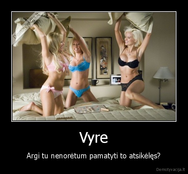 Vyre - Argi tu nenorėtum pamatyti to atsikėlęs?
