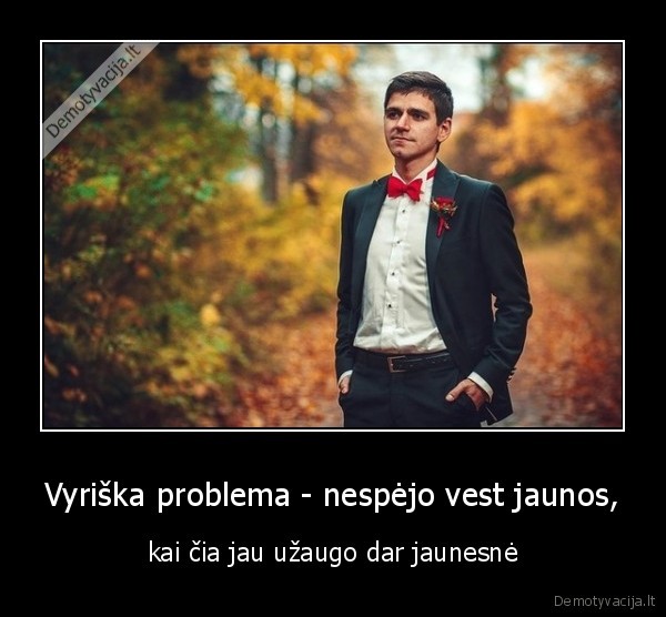 Vyriška problema - nespėjo vest jaunos, - kai čia jau užaugo dar jaunesnė