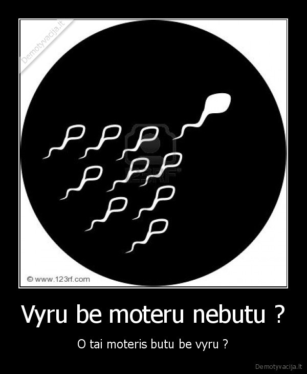 Vyru be moteru nebutu ? - O tai moteris butu be vyru ?