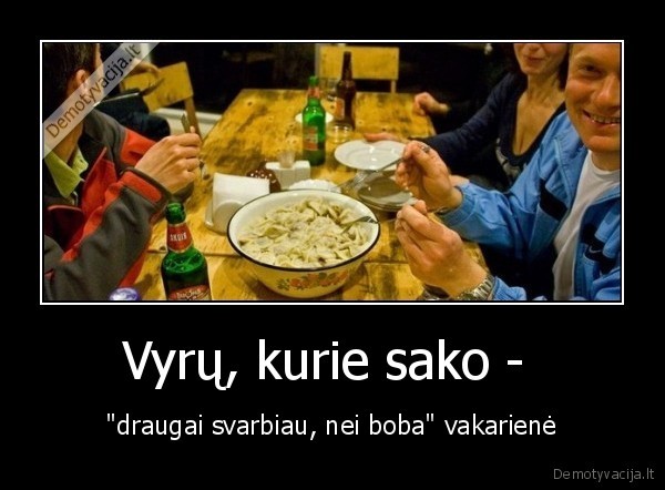 Vyrų, kurie sako -  - "draugai svarbiau, nei boba" vakarienė